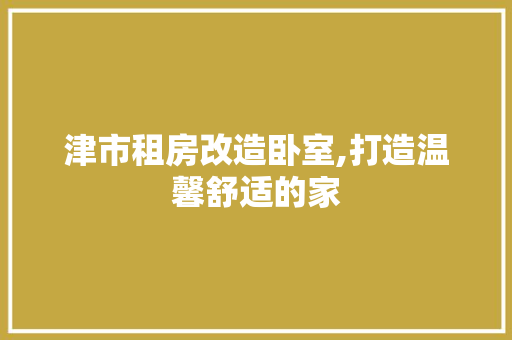 津市租房改造卧室,打造温馨舒适的家
