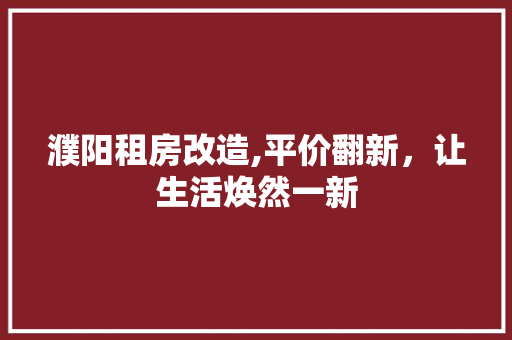 濮阳租房改造,平价翻新，让生活焕然一新