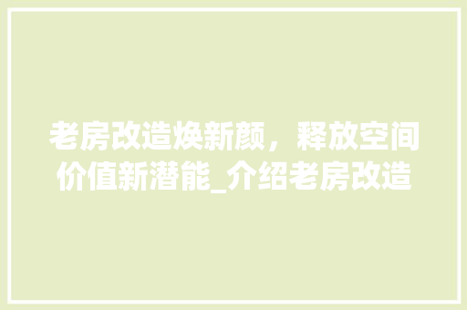 老房改造焕新颜，释放空间价值新潜能_介绍老房改造收入潜力
