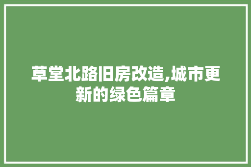 草堂北路旧房改造,城市更新的绿色篇章