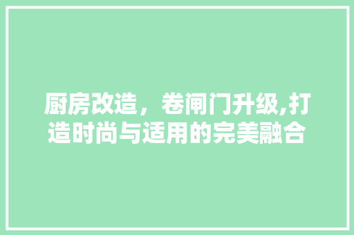 厨房改造，卷闸门升级,打造时尚与适用的完美融合