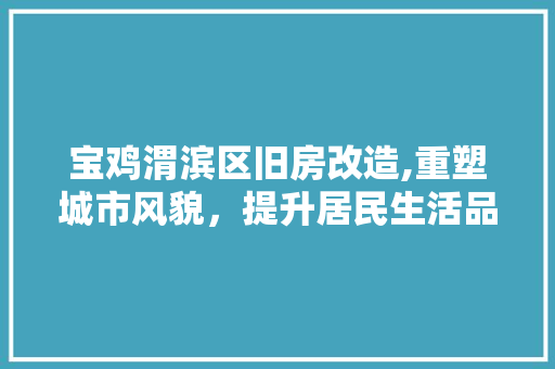 宝鸡渭滨区旧房改造,重塑城市风貌，提升居民生活品质 门窗装修
