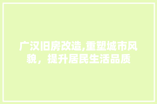 广汉旧房改造,重塑城市风貌，提升居民生活品质
