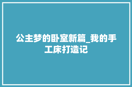 公主梦的卧室新篇_我的手工床打造记