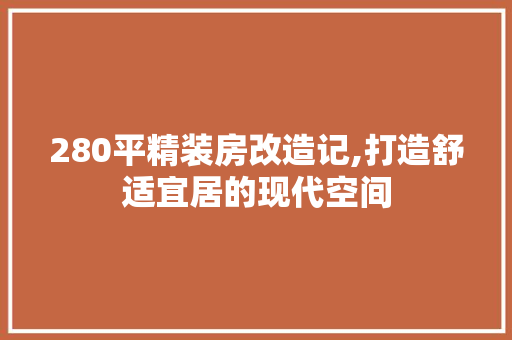 280平精装房改造记,打造舒适宜居的现代空间 墙面装饰