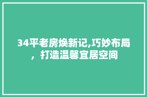34平老房焕新记,巧妙布局，打造温馨宜居空间