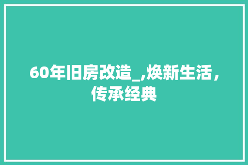 60年旧房改造_,焕新生活，传承经典