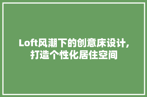 Loft风潮下的创意床设计,打造个性化居住空间
