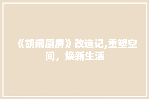 《胡闹厨房》改造记,重塑空间，焕新生活