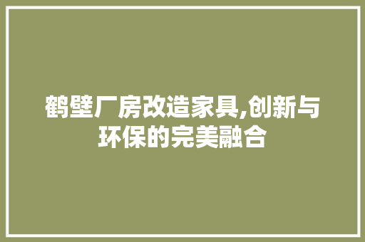 鹤壁厂房改造家具,创新与环保的完美融合