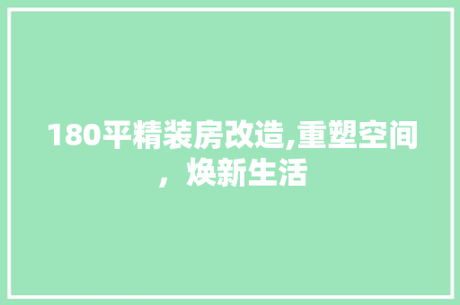 180平精装房改造,重塑空间，焕新生活