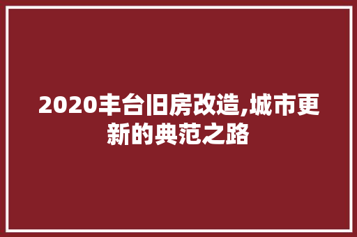 2020丰台旧房改造,城市更新的典范之路 装修材料 2020丰台旧房改造,城市更新的典范之路 装修材料