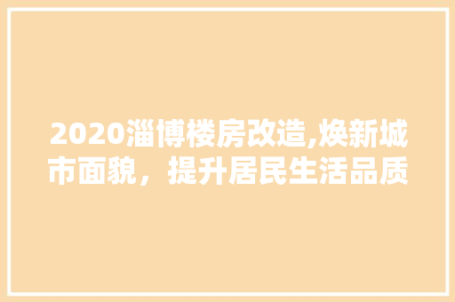 2020淄博楼房改造,焕新城市面貌，提升居民生活品质